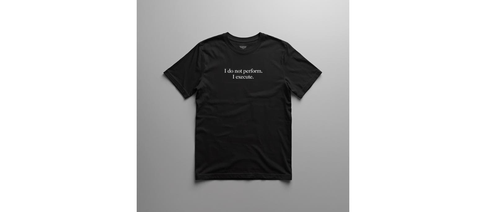 I do not perform. I execute.